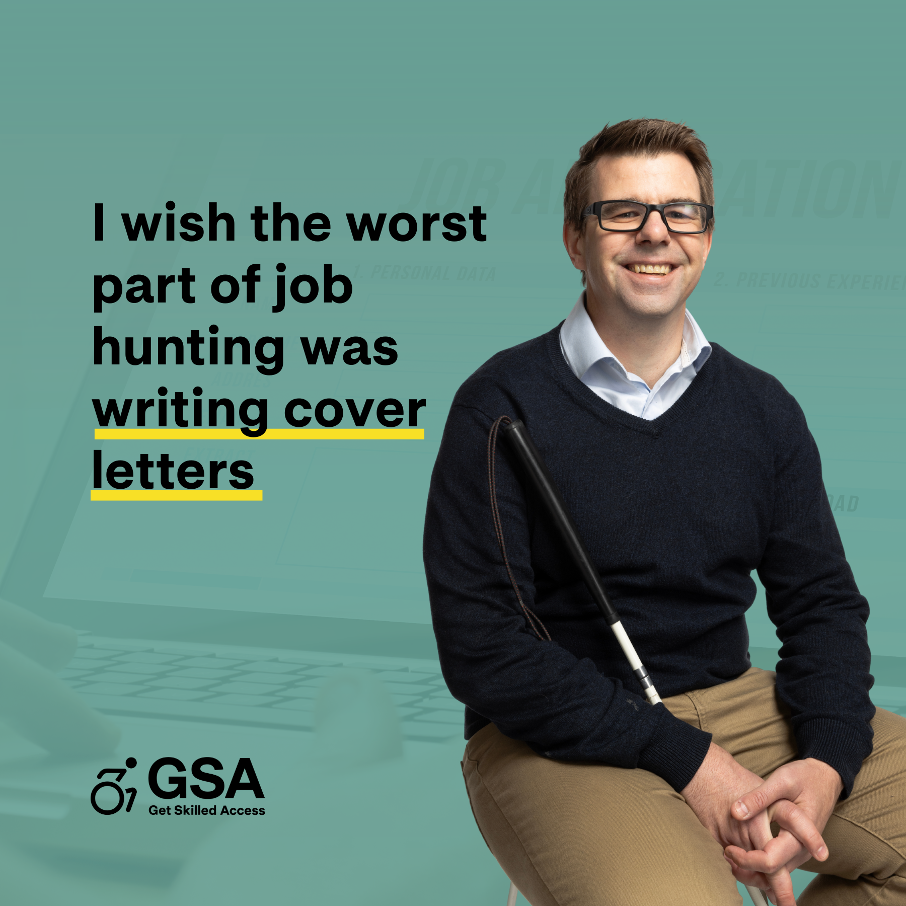 A man wearing glasses and a dark jumper sits on a stool, smiling at the camera and holding a white cane. The background is teal with faint outlines of a job application form. To his left, text reads, “I wish the worst part of job hunting was writing cover letters.” The GSA – Get Skilled Access logo appears at the bottom.