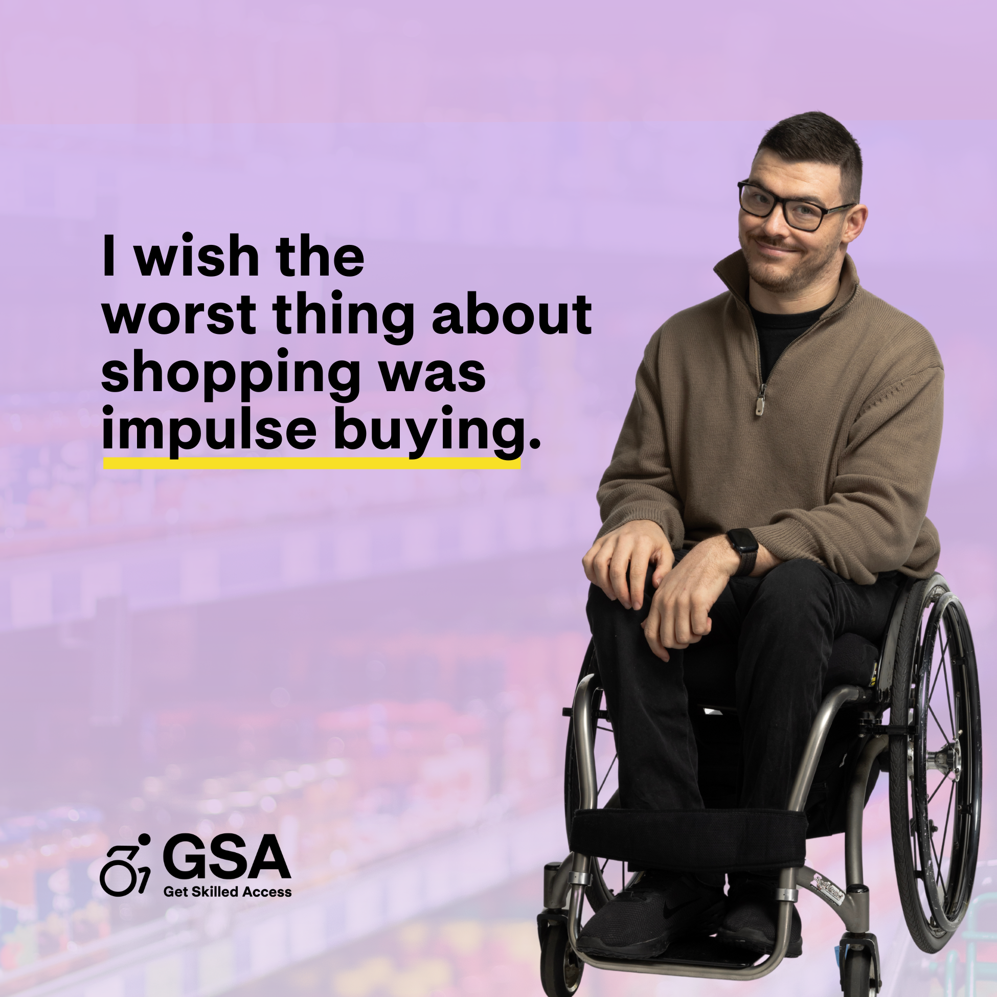 A man using a wheelchair smiles at the camera against a blurred supermarket background. To his left, text reads, “I wish the worst thing about shopping was impulse buying.” The GSA – Get Skilled Access logo appears at the bottom.